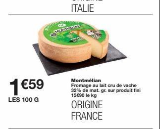 1 €59  LES 100 G  MORSM  Montmélian Fromage au lait cru de vache 32% de mat. gr. sur produit fini 15€90 le kg  ORIGINE FRANCE 