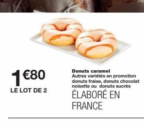 1 €80  LE LOT DE 2  Donuts caramel Autres variétés en promotion donuts fraise, donuts chocolat noisette ou donuts sucrés  ÉLABORÉ EN FRANCE  