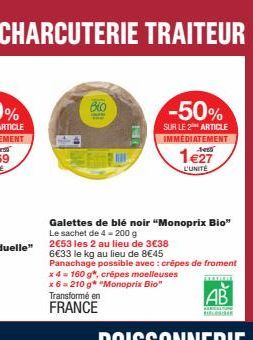 CHARCUTERIE TRAITEUR  Bio  PA  Galettes de blé noir "Monoprix Bio" Le sachet de 4- 200 g  2€53 les 2 au lieu de 3€38  6€33 le kg au lieu de 8€45  Panachage possible avec : crèpes de froment x 4 = 160 