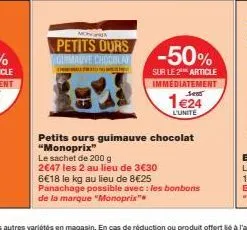 m  petits ours guimadve chocola  -50%  sur le 2 article immediatement 1405  1 €24  l'unite  petits ours guimauve chocolat "monoprix"  le sachet de 200 g  2€47 les 2 au lieu de 3€30 6€18 le kg au lieu 