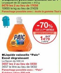 PAIC  ●Liquide vaisselle "Paic"  Excel dégraissant Le flacon de 500 ml  3€57 les 2 au lieu de 5€50 3€57 le litre au lieu de 5€50 Panachage possible avec: "Paic" Extrême citron 500 ml  -70%  SUR LE 2 A