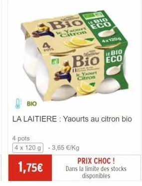 bio  4 pots  bio  p  le bio le yaourt eco citron  bio  bio eco  la laitiere: yaourts au citron bio  4 pots  4 x 120 g -3,65 €/kg  1,75€  h  le yaourt citron  4x120g  prix choc!  dans la limite des sto