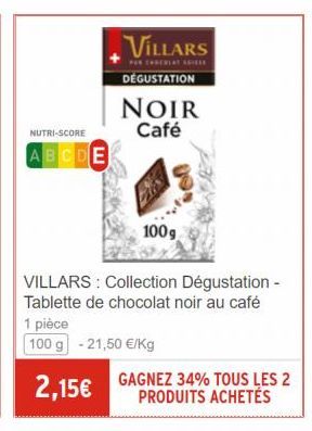 NUTRI-SCORE  ABCDE  VILLARS  PE CARERIAT SPIELE  DEGUSTATION  NOIR Café  100g  VILLARS: Collection Dégustation - Tablette de chocolat noir au café  1 pièce  100 g -21,50 €/Kg  2,15€ GAGNEZ 34% TOUS LE