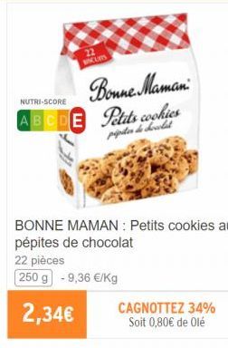 22 BISCUITS  Bonne Maman  NUTRI-SCORE  ABCDE Petits cookies  pipiter de decolat  BONNE MAMAN: Petits cookies aux pépites de chocolat  22 pièces  250 g -9,36 €/Kg  2,34€  CAGNOTTEZ 34% Soit 0,80€ de Ol