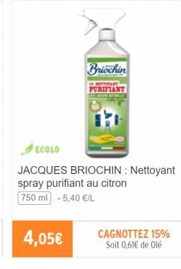 Briochin  4,05€  PURIFIANT  ECOLO  JACQUES BRIOCHIN: Nettoyant spray purifiant au citron 750 ml -5,40 €/L  CAGNOTTEZ 15% Soit 0,61€ de Olé 