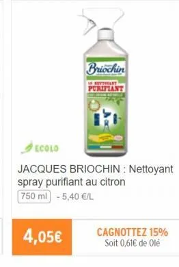 briochin  4,05€  purifiant  ecolo  jacques briochin: nettoyant spray purifiant au citron 750 ml -5,40 €/l  cagnottez 15% soit 0,61€ de olé 