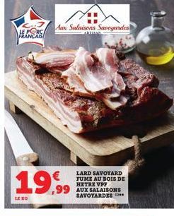 LE PORC FRANÇAIS  €  19,99  LE KO  Aux Salaisons Savoyardes  ARTBAN  LARD SAVOYARD FUME AU BOIS DE HETRE VPF  ,99 AUX SALAISONS SAVOYARDES 