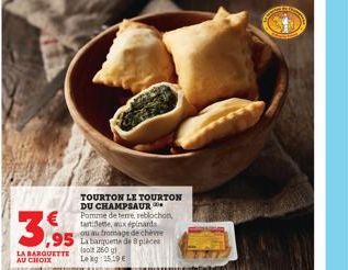 3,95  LA BARQUETTE (260 gl AU CHOIX Lekg: 15.19 €  TOURTON LE TOURTON DU CHAMPSAUR Pomme de terre, reblochon, tartiete, aux épinards ou au fromage de cheve 