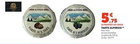 ALPINOEX  TARTE A  ALPINOIX!  MX MORTILLES  5,75  LE PRODUIT AU CHOIX  TARTE ALPINOIX Aux noix ou aux myrtilles La pièce de 300 g Le kg: 19.17€ 