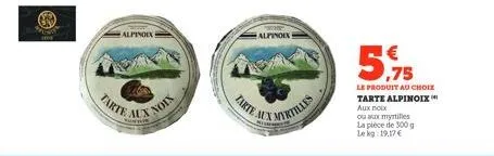 alpinoex  tarte a  alpinoix!  mx mortilles  5,75  le produit au choix  tarte alpinoix aux noix ou aux myrtilles la pièce de 300 g le kg: 19.17€ 