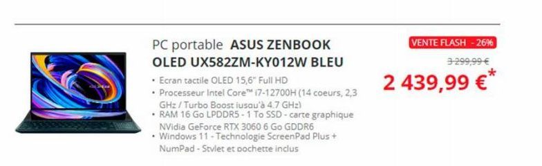 PC portable ASUS ZENBOOK  OLED UX582ZM-KY012W BLEU  • Ecran tactile OLED 15,6" Full HD  • Processeur Intel Core™ i7-12700H (14 coeurs, 2,3 GHz/Turbo Boost iusqu'à 4.7 GHz)  • RAM 16 Go LPDDR5-1 To SSD