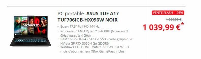 DÉCOUVREZ  APOTE  PC portable ASUS TUF A17  TUF7061CB-HX096W NOIR  • Ecran 17,3" Full HD 144 Hz  • Processeur AMD Ryzen™ 5 4600H (6 coeurs, 3 GHz / iusqu'à 4 GHz)  • RAM 16 Go DDR4-512 Go SSD-carte gr