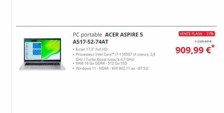 PC portable ACER ASPIRE 5  A517-52-74AT  • Ecran 17,3" Full HD  • Processeur Intel Core™ (7-1165G7 (4 coeurs, 2,8  GHz/Turbo Boost iusqu'à 4.7 GHz)  • RAM 16 Go DDR4-512 Go SSD  • Windows 11 - HDMI-Wi