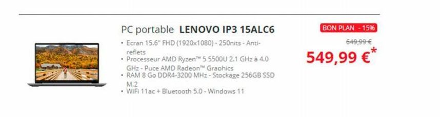 PC portable LENOVO IP3 15ALC6  • Ecran 15.6" FHD (1920x1080)-250nits-Anti-reflets  • Processeur AMD Ryzen™ 5 5500U 2.1 GHz à 4.0 GHz-Puce AMD Radeon™ Graphics  •RAM 8 Go DDR4-3200 MHz-Stockage 256GB S