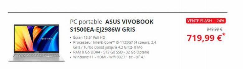 ASUS VC  PC portable ASUS VIVOBOOK S1500EA-EJ2986W GRIS  • Ecran 15.6" Full HD  • Processeur Intel® Core™ 15-1135G7 (4 coeurs, 2,4 GHz/Turbo Boost jusqu'à 4,2 GHz)- 8 Mo  • RAM 8 Go DDR4-512 Go SSD-32