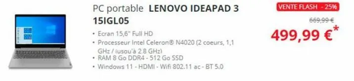 pc portable lenovo ideapad 3  15igl05  • ecran 15,6" full hd  • processeur intel celeron® n4020 (2 coeurs, 1,1 ghz/iusqu'à 2.8 ghz)  • ram 8 go ddr4-512 go ssd  • windows 11 - hdmi-wifi 802.11 ac-bt 5