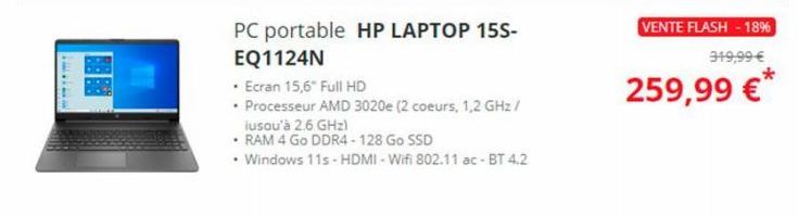 1142  PC portable HP LAPTOP 15S-EQ1124N  • Ecran 15,6" Full HD  • Processeur AMD 3020e (2 coeurs, 1,2 GHz / jusqu'à 2.6 GHz)  • RAM 4 Go DDR4 - 128 Go SSD  • Windows 11s-HDMI-Wifi 802.11 ac - BT 4.2  