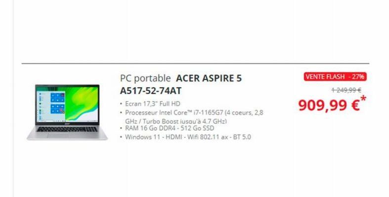 PC portable ACER ASPIRE 5  A517-52-74AT  • Ecran 17,3" Full HD  • Processeur Intel Core™ (7-1165G7 (4 coeurs, 2,8  GHz/Turbo Boost iusqu'à 4.7 GHz)  • RAM 16 Go DDR4-512 Go SSD  • Windows 11 - HDMI-Wi