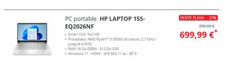 PC portable HP LAPTOP 15S- EQ2026NF  • Ecran 15,6" Full HD  • Processeur AMD Ryzen™ 5 5500U (6 coeurs, 2,1 GHz / jusqu'à 4 GHz)  • RAM 16 Go DDR4-512 Go SSD  • Windows 11 - HDMI-Wifi 802.11 ac-BT 5  V