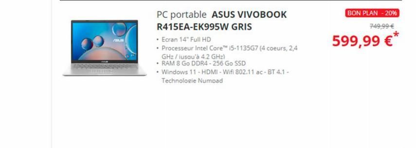 PC portable ASUS VIVOBOOK  R415EA-EK995W GRIS  • Ecran 14" Full HD  • Processeur Intel Core™ i5-1135G7 (4 coeurs, 2,4  GHz / jusqu'à 4.2 GHz)  • RAM 8 Go DDR4-256 Go SSD  • Windows 11 - HDMI-Wifi 802.