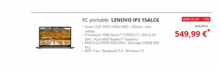pc portable lenovo ip3 15alc6  • ecran 15.6" fhd (1920x1080)-250nits-anti-reflets  • processeur amd ryzen™ 5 5500u 2.1 ghz à 4.0 ghz-puce amd radeon™ graphics  •ram 8 go ddr4-3200 mhz-stockage 256gb s