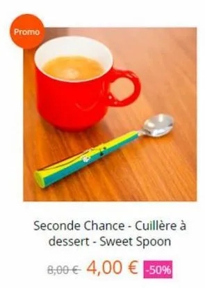 promo  seconde chance - cuillère à dessert - sweet spoon  8,00 € 4,00 € -50% 