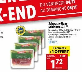 schwarzwälder schinken igp  le produit de 200 g:2,29 € (1 kg-11,45 €) les 4 produits dont 1 offert:  6,87 € (1 kg = 8,59 €) soit l'unité 1,72 € jambon fumé de la föret noire  582  produ  3 achetés +1 