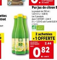 O  BID  LELOT DES IDENTIQUES SOIT  Pur jus de citron Bio  Le produit de 250 ml: 1,22 € (1 L-4,88 €) Les 3 produits dont 1 OFFERT: 2,44 € (1L-3,25 €) soit l'unité 0,82 €  136055  AB  2 achetées  +1 OFF