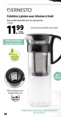 28  EJERNESTO  Cafetière à piston avec infusion à froid  Autre modèle disponible dans nos supermarchés 388852  POUR PRÉPARER DU CAFÉ À FROID  BPA FREE  Filtre intégré avec mailles fines en  L'unit  au