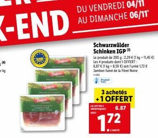 Schwarzwälder Schinken IGP  Le produit de 200 g:2,29 € (1 kg-11,45 €) Les 4 produits dont 1 OFFERT:  6,87 € (1 kg = 8,59 €) soit l'unité 1,72 € Jambon fumé de la Föret Noire  582  Produ  3 achetés +1 