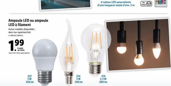 Ampoule LED ou ampoule LED à filament  Autres modèles disponibles dans nos supermarchés 190020/200122.  199  L'unité au choix  0,12€-participation  E27 3 W 250 lm  E14 3W 250 Im  4 rubans LED autocoll