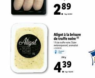 Aligot  de TRUFFE NOIRE  360  Aligot à la brisure de truffe noire (2)  1% de truffe noire (Tuber melanosporum), aromatisé 5600205  350 g  4.39  12,54€ 