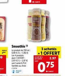 SUR LE  Produ  Smoothie (3) Le produit de 250 ml: 0,99 € (1L-3,96 €) Les 4 produits dont 1 OFFERT: 2,97 € (1 L-2,97 €) soit l'unité 0,75 € Variétés au choix  LE LOT DE 4 AU CHOCK SOET  3 achetés +1 OF
