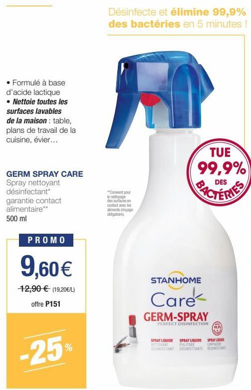 • Formulé à base d'acide lactique  • Nettoie toutes les surfaces lavables de la maison : table, plans de travail de la cuisine, évier...  GERM SPRAY CARE Spray nettoyant désinfectant* garantie contact