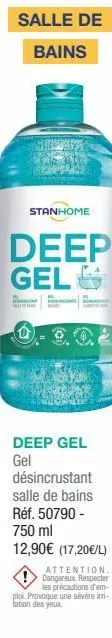 stanhome  deep gel  deep gel gel désincrustant salle de bains réf. 50790 - 750 ml 12,90€ (17,20€/l)  attention. dangereux. respecter les précautions d'em-ploi provoque une sévère im-tation des yeux 