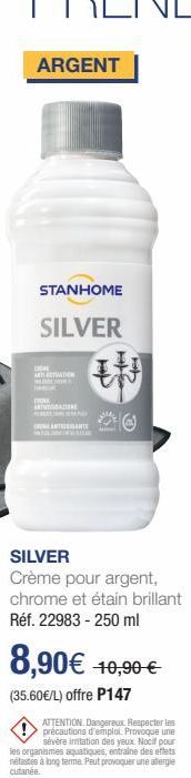 ARGENT  STANHOME  SILVER  DONE ARTITATION  DIKA ARAN BRICHESS  TANTE  SILVER  Crème pour argent, chrome et étain brillant Réf. 22983 - 250 ml  8,90€ 10,90 €  (35.60€/L) offre P147  ATTENTION. Dangereu