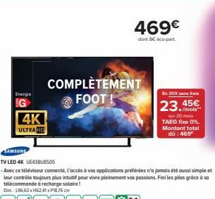 Energie  IG  4K  ULTRA HD  COMPLÈTEMENT FOOT!  469€  dont 8€ co-part.  En 20x sans frais  23.mais  45€  sur 20 mois TAEG fixe 0%. Montant total dù:469 