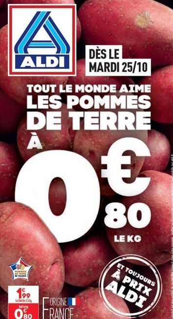 A  ALDI  TOUT LE MONDE AIME  LES POMMES DE TERRE  А  0€  80  POMMES  FORE  FRANCE  199  L25  DÈS LE MARDI 25/10  LE KG  ET TOUJOURS À PRIX  ALDI  