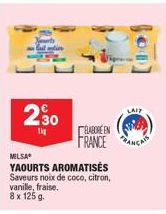 230  1kg  ELABORE EN  FRANCE  MILSA  YAOURTS AROMATISÉS  Saveurs noix de coco, citron, vanille, fraise. 8 x 125 g.  LAIT 