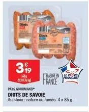 399  16 830  cearens france  pays gourmand  diots de savoie  au choix : nature ou fumés. 4 x 85 g. 