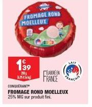 FROMAGE ROND MOELLEUX  1⁹9  200 16.95€  ELABORE EN FRANCE  CONQUERANT  FROMAGE ROND MOELLEUX 25% MG sur produit fini.  LAIT 