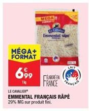 MÉGA+ FORMAT  6,99  1kg  MEGAN  LE CAVALIER  EMMENTAL FRANÇAIS RÀPÉ  29% MG sur produit fini.  Emmental spe  LABORE EN  FRANCE  LAIT 