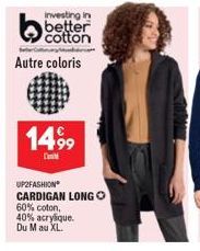 Investing in  better cotton  Autre coloris  1499  Cont  UP2FASHION  CARDIGAN LONGO  60% coton, 40% acrylique. Du M au XL. 