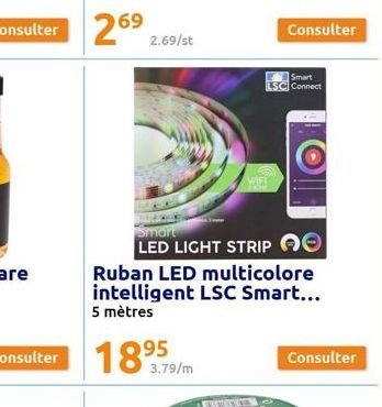Consulter 269  2.69/st  Consulter 18959  3.79/m  Smart LED LIGHT STRIP  Ruban LED multicolore intelligent LSC Smart... 5 mètres  WIF!  Smart LSC Connect  Consulter  Consulter 