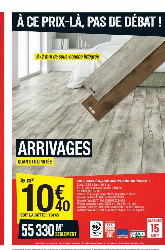 À CE PRIX-LÀ, PAS DE DÉBAT!  8+2 mm de sous-couche intégrée  PALENA  le m²  10€  SOIT LA BOTTE: 19€45  55 330MLEMENT  WALRUT  ARRIVAGES  QUANTITÉ LIMITÉE  SOL STRATIFIÉ 8+2 MM AC4 "PALENA" OU "WALRUT"