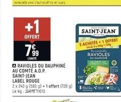 +1  offert  799  lunite  ravioles du dauphine  au comté a.o.p.  saint-jean  label rouge  2 x 240 g (580 g) 1 offert (720 g) 1 le kg: 1367811010  saint-jean  2 achetés1 offert 3340-30  ravioles du daup