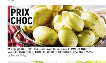 PRIX CHOC  POMME DE TERRE SPÉCIALE VAPEUR À CHAIR FERME BLANCHE VARIÉTÉ ANNABELLE, ANOE, CHARLOTTE CATÉGORIE 1 CALIBRE 35/55 Le filet de 2,5 kg 