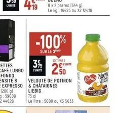 3%  l'unite  -100%  sur le 3  8 x 2 barres (344 gl le kg: 16€25 ou x2 12€18  soit par  250  velouté de potiron & chataignes liebig  75 cl  le litre: 5€00 ou x3 3€33  liebig 100%  a  1000  mingg 