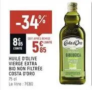 8%  lunite  -34%  sont apres remise  55  huile d'olive vierge extra bio non filtrée costa d'oro  75 cl  le litre: 7680  costad oro  biologica 