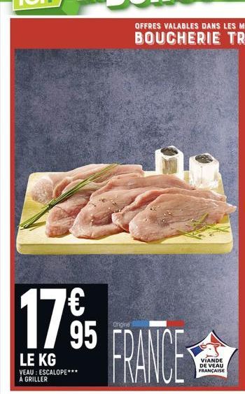 17%  95  LE KG  VEAU: ESCALOPE*** A GRILLER  Origine  FRANCE  VIANDE DE VEAU FRANÇAISE 